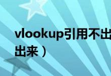 vlookup引用不出来数据(vlookup引用不出来)
