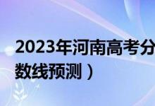 2023年河南高考分数线预测（2017年高考分数线预测）