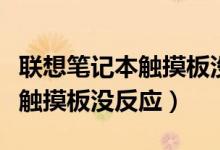 联想笔记本触摸板没反应win10（联想笔记本触摸板没反应）