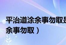 平治道涂余事勿取是什么意思日历（平治道涂余事勿取）