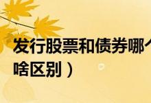 发行股票和债券哪个更好（发行股票和债券有啥区别）
