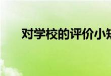 对学校的评价小短文（对学校的评价）