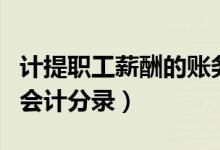 计提职工薪酬的账务处理（计提应付职工薪酬会计分录）