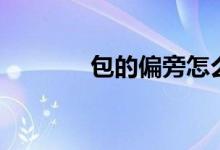 包的偏旁怎么读（包的偏旁）