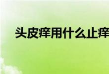 头皮痒用什么止痒最好（头皮痒怎么办）