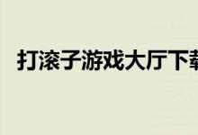 打滚子游戏大厅下载（打滚子游戏在线玩）