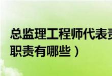 总监理工程师代表责任(总监理工程师代表的职责有哪些)