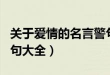 关于爱情的名言警句摘抄大全（关于爱情的名句大全）