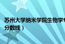 苏州大学纳米学院生物学专业2022年分数线（苏州大学二本分数线）