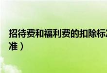 招待费和福利费的扣除标准是多少（汇算清缴福利费扣除标准）