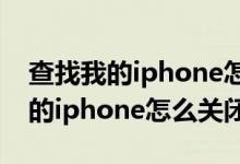 查找我的iphone怎么关闭没有密码（查找我的iphone怎么关闭）