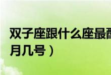 双子座跟什么座最配（双子座是几月几号到几月几号）