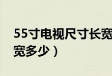 55寸电视尺寸长宽多少厘（55寸电视尺寸长宽多少）