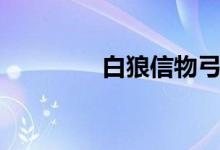 白狼信物弓箭（白狼信物）
