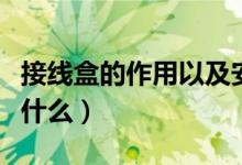 接线盒的作用以及安装步骤（接线盒的作用是什么）