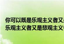 你可以既是乐观主义者又是悲观主义者取决于（你可以既是乐观主义者又是悲观主义者）