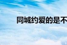 同城约爱的是不是真的（同城约爱）