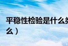 平稳性检验是什么类型检验（平稳性检验是什么）