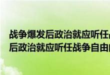 战争爆发后政治就应听任战争自由的发展对吗错（战争爆发后政治就应听任战争自由的发展对吗）