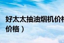 好太太抽油烟机价格是多少(好太太抽油烟机价格)