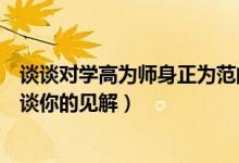 谈谈对学高为师身正为范的理解（学高为师身正为范为题谈谈你的见解）