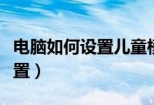 电脑如何设置儿童模式（电脑儿童模式怎么设置）