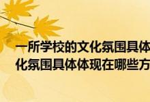 一所学校的文化氛围具体体现在哪些方面?（一所学校的文化氛围具体体现在哪些方面）