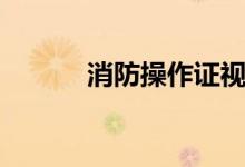 消防操作证视频（消防操作证）