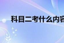 科目二考什么内容2021（科二考什么）