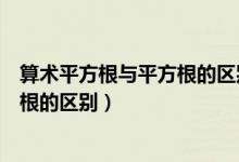 算术平方根与平方根的区别与联系表格（算术平方根与平方根的区别）