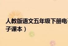 人教版语文五年级下册电子课本（人教版语文五年级上册电子课本）