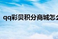 qq彩贝积分商城怎么样（qq彩贝积分商城）