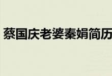 蔡国庆老婆秦娟简历（蔡国庆老婆秦绢简历）