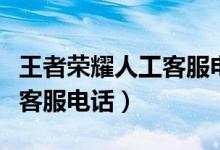 王者荣耀人工客服电话怎么打（王者荣耀人工客服电话）