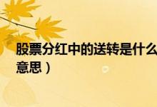 股票分红中的送转是什么意思?（股票分红中的送转是什么意思）