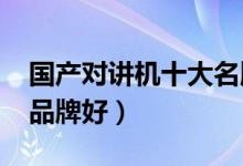国产对讲机十大名牌2020（国产什么对讲机品牌好）