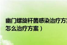 幽门螺旋杆菌感染治疗方案四联吃多久（幽门螺旋杆菌感染怎么治疗方案）