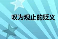 叹为观止的贬义（叹为观止贬义用法）