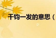千钧一发的意思（千钧一发是什么意思）
