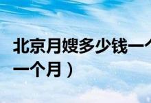 北京月嫂多少钱一个月贴吧（北京月嫂多少钱一个月）