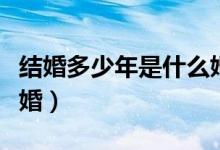 结婚多少年是什么婚表格（结婚多少年是什么婚）