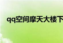 qq空间摩天大楼下架（qq空间摩天大楼）