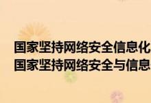 国家坚持网络安全信息化发展并重遵循积极利用科学发展（国家坚持网络安全与信息化发展并重）