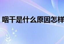 咽干是什么原因怎样治疗（咽干是什么原因）
