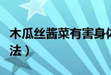 木瓜丝酱菜有害身体健康吗（木瓜丝酱菜的做法）