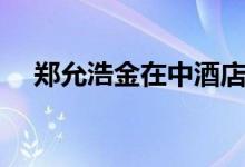 郑允浩金在中酒店事件（百度金在中吧）