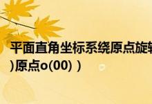 平面直角坐标系绕原点旋转（在平面直角坐标系中已知a(2 2)原点o(00)）