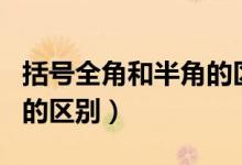 括号全角和半角的区别括号（括号全角和半角的区别）
