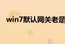 win7默认网关老是清空（win7默认网关）