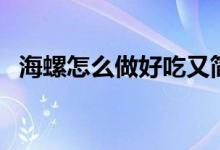 海螺怎么做好吃又简单（海螺怎么做好吃）